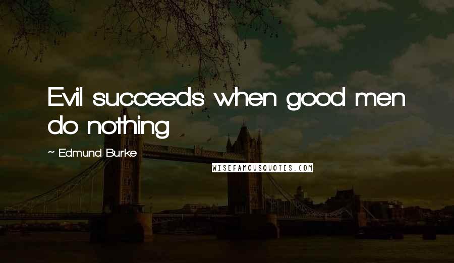 Edmund Burke Quotes: Evil succeeds when good men do nothing