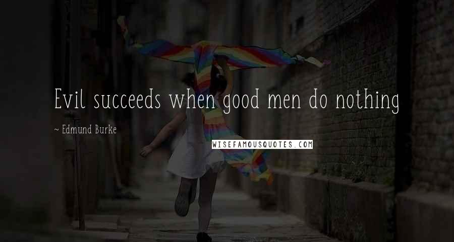 Edmund Burke Quotes: Evil succeeds when good men do nothing