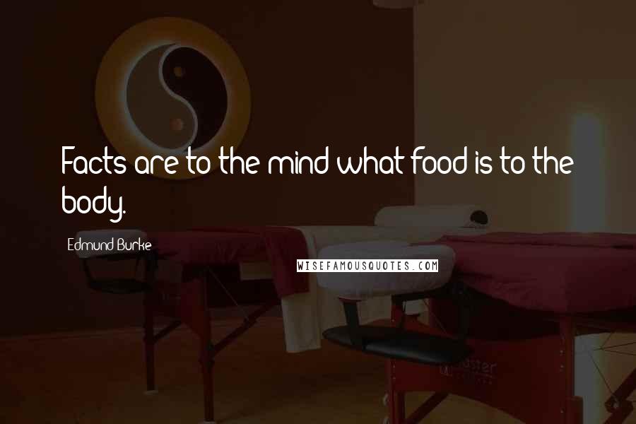 Edmund Burke Quotes: Facts are to the mind what food is to the body.