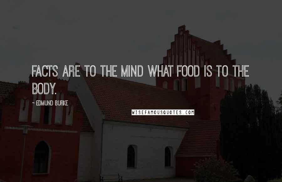 Edmund Burke Quotes: Facts are to the mind what food is to the body.
