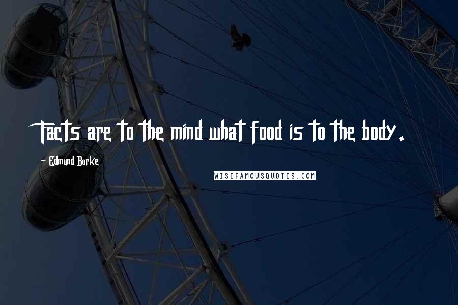 Edmund Burke Quotes: Facts are to the mind what food is to the body.