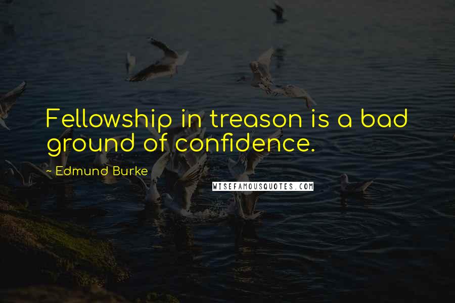 Edmund Burke Quotes: Fellowship in treason is a bad ground of confidence.