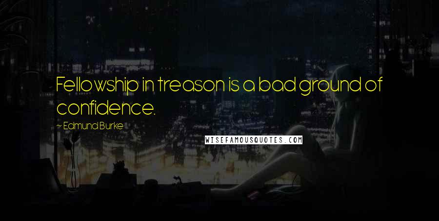 Edmund Burke Quotes: Fellowship in treason is a bad ground of confidence.