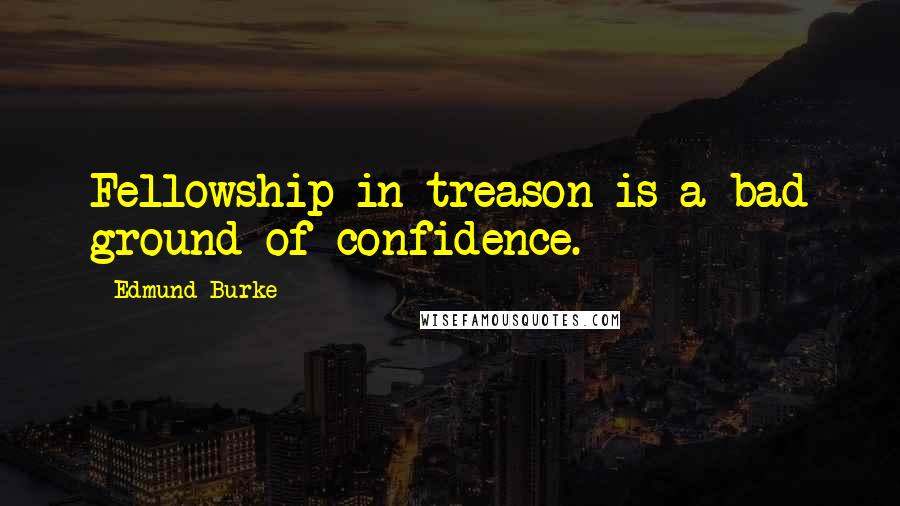 Edmund Burke Quotes: Fellowship in treason is a bad ground of confidence.