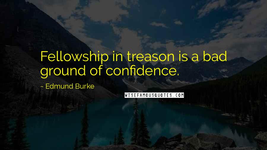 Edmund Burke Quotes: Fellowship in treason is a bad ground of confidence.
