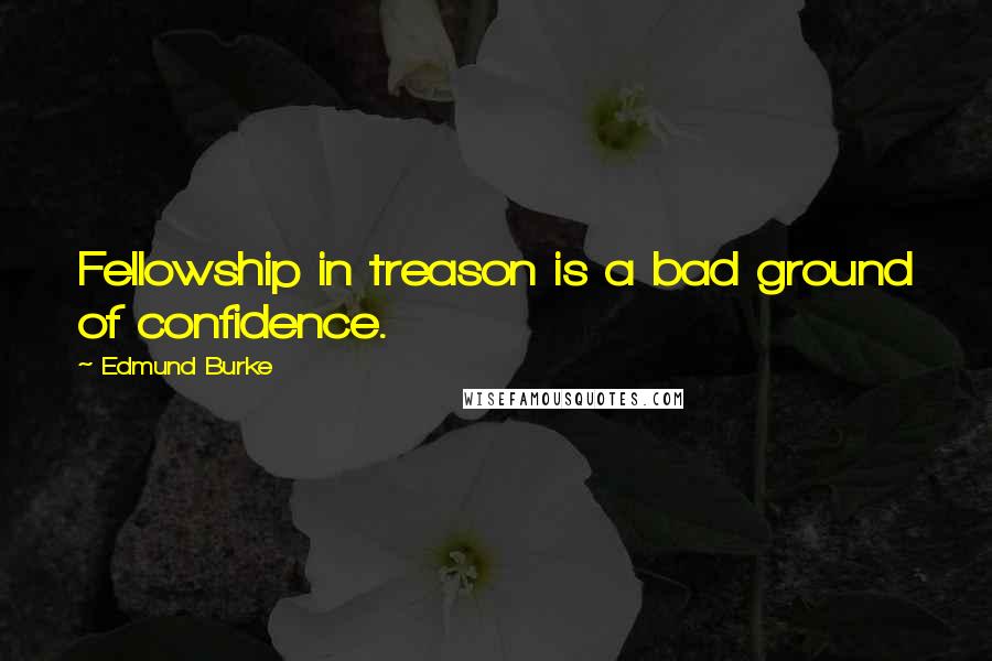 Edmund Burke Quotes: Fellowship in treason is a bad ground of confidence.