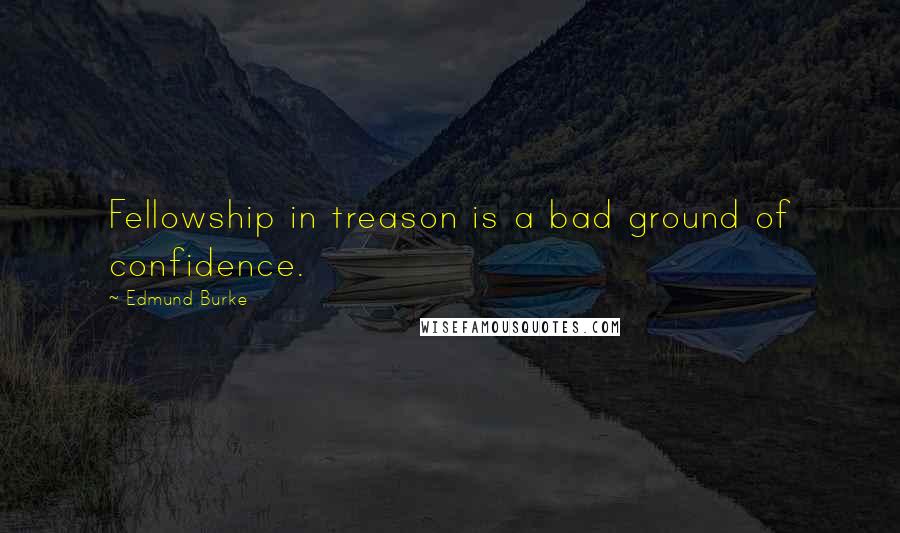 Edmund Burke Quotes: Fellowship in treason is a bad ground of confidence.