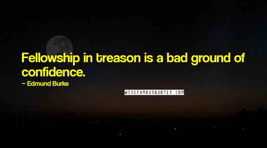 Edmund Burke Quotes: Fellowship in treason is a bad ground of confidence.