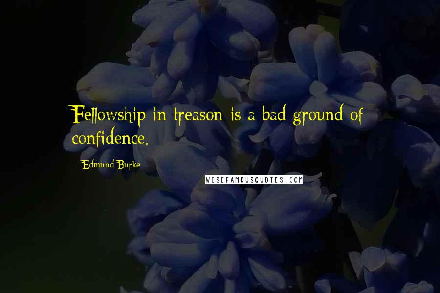 Edmund Burke Quotes: Fellowship in treason is a bad ground of confidence.
