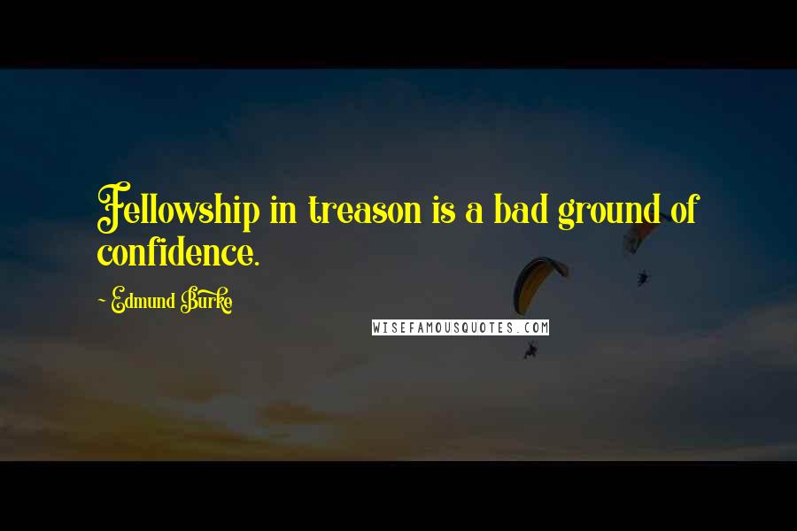 Edmund Burke Quotes: Fellowship in treason is a bad ground of confidence.