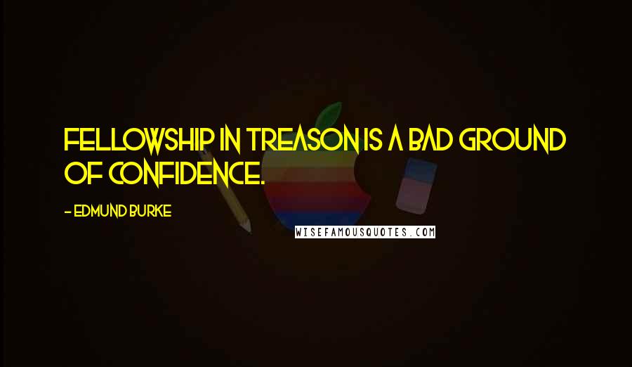 Edmund Burke Quotes: Fellowship in treason is a bad ground of confidence.