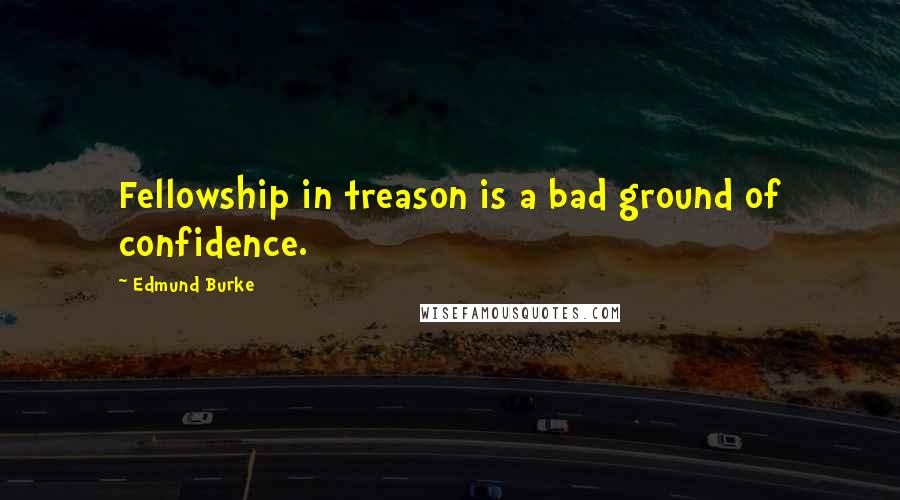 Edmund Burke Quotes: Fellowship in treason is a bad ground of confidence.