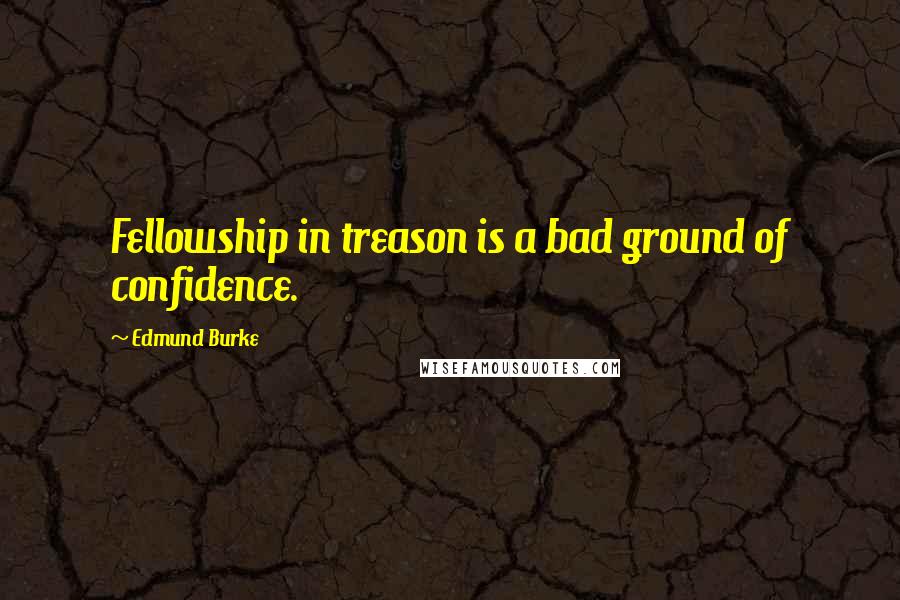 Edmund Burke Quotes: Fellowship in treason is a bad ground of confidence.