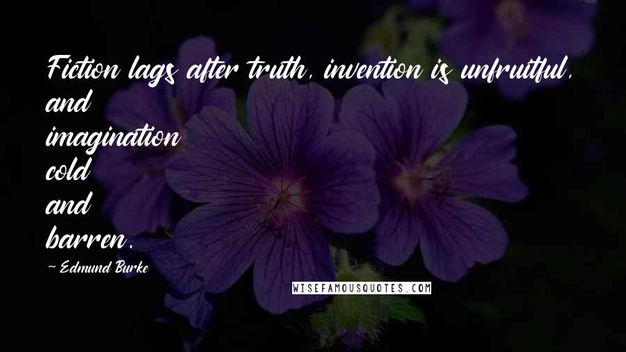 Edmund Burke Quotes: Fiction lags after truth, invention is unfruitful, and imagination cold and barren.