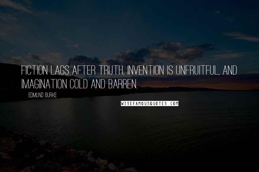 Edmund Burke Quotes: Fiction lags after truth, invention is unfruitful, and imagination cold and barren.