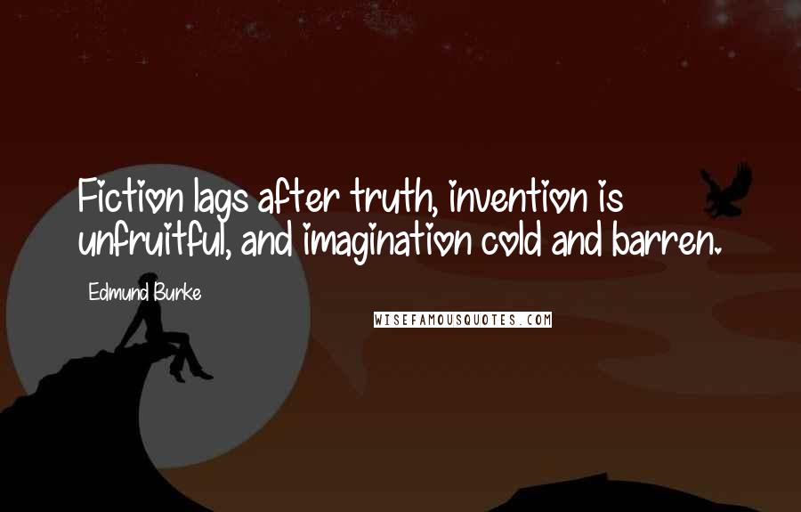 Edmund Burke Quotes: Fiction lags after truth, invention is unfruitful, and imagination cold and barren.