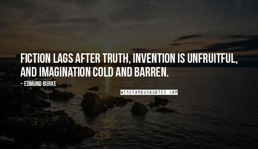 Edmund Burke Quotes: Fiction lags after truth, invention is unfruitful, and imagination cold and barren.