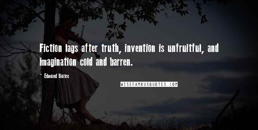 Edmund Burke Quotes: Fiction lags after truth, invention is unfruitful, and imagination cold and barren.