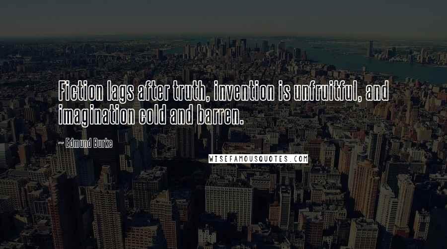 Edmund Burke Quotes: Fiction lags after truth, invention is unfruitful, and imagination cold and barren.