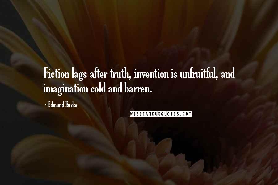 Edmund Burke Quotes: Fiction lags after truth, invention is unfruitful, and imagination cold and barren.