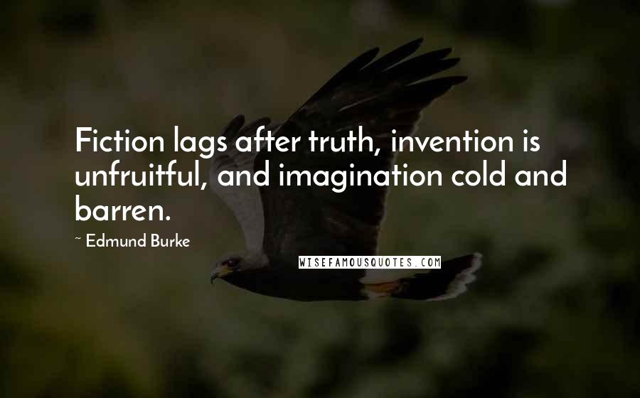 Edmund Burke Quotes: Fiction lags after truth, invention is unfruitful, and imagination cold and barren.