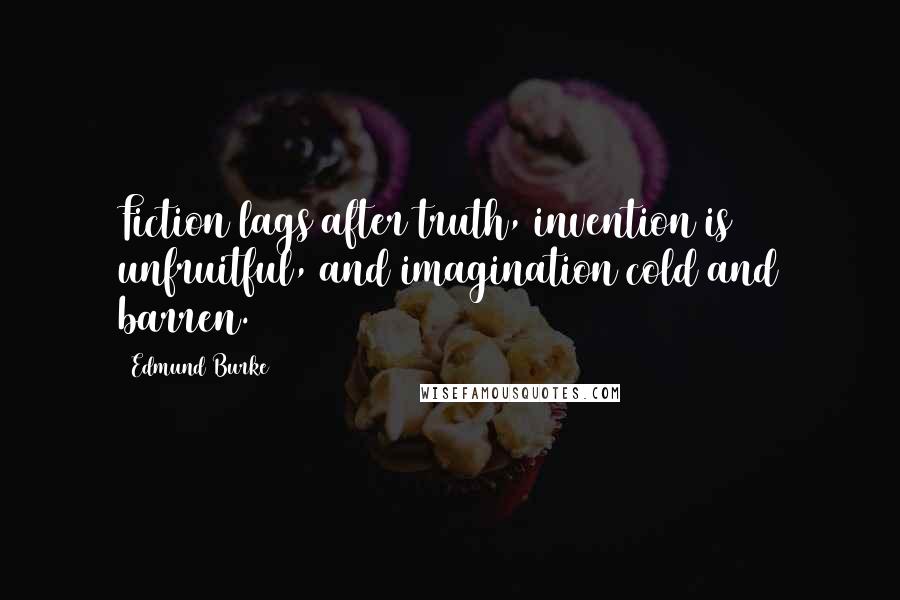 Edmund Burke Quotes: Fiction lags after truth, invention is unfruitful, and imagination cold and barren.