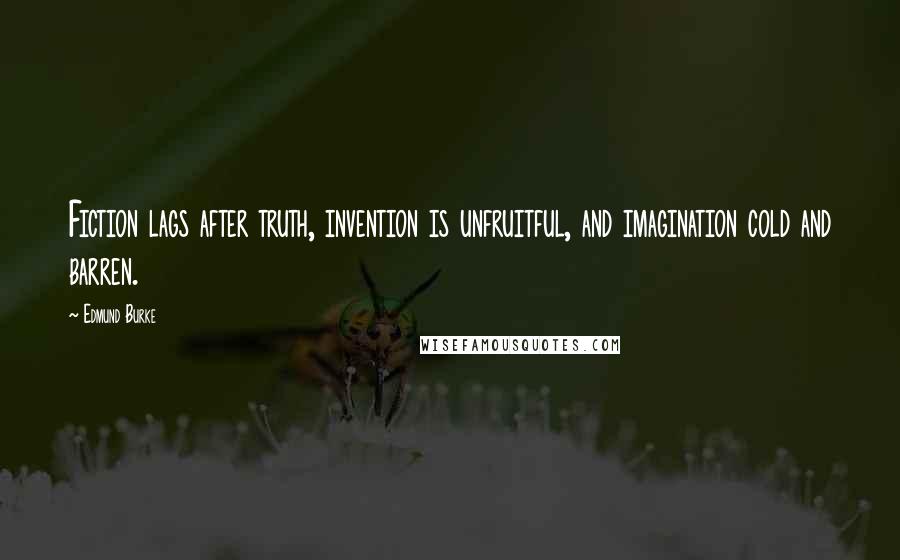 Edmund Burke Quotes: Fiction lags after truth, invention is unfruitful, and imagination cold and barren.