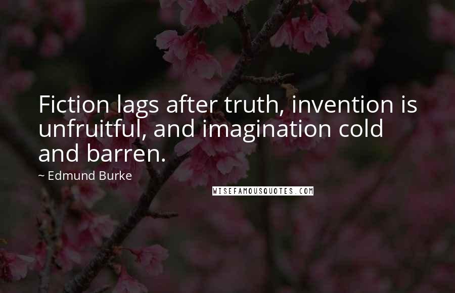 Edmund Burke Quotes: Fiction lags after truth, invention is unfruitful, and imagination cold and barren.