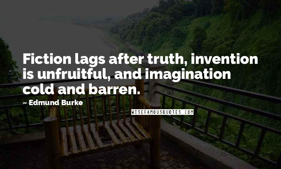 Edmund Burke Quotes: Fiction lags after truth, invention is unfruitful, and imagination cold and barren.