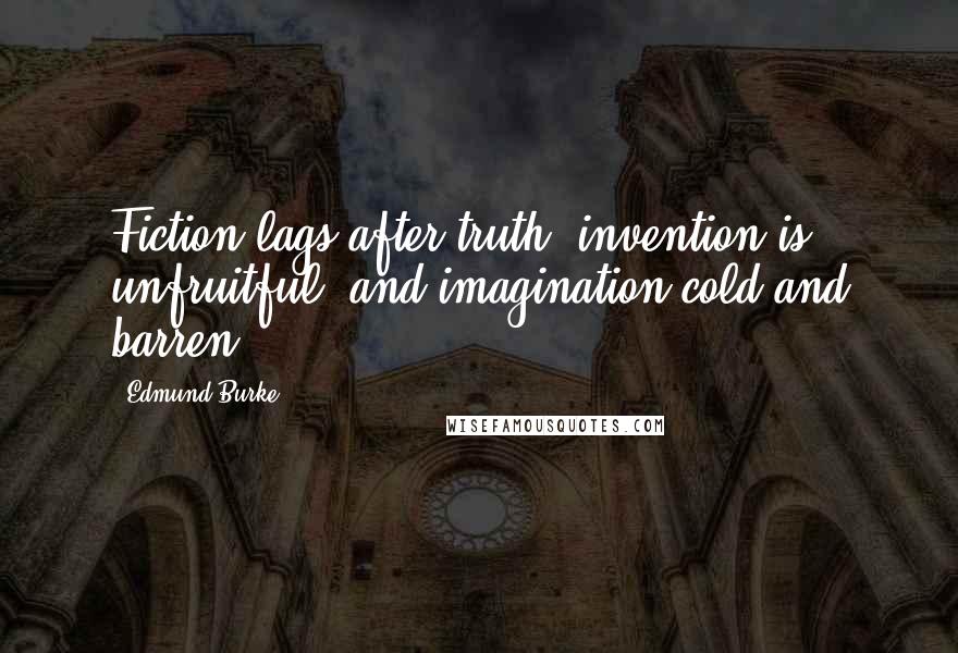 Edmund Burke Quotes: Fiction lags after truth, invention is unfruitful, and imagination cold and barren.