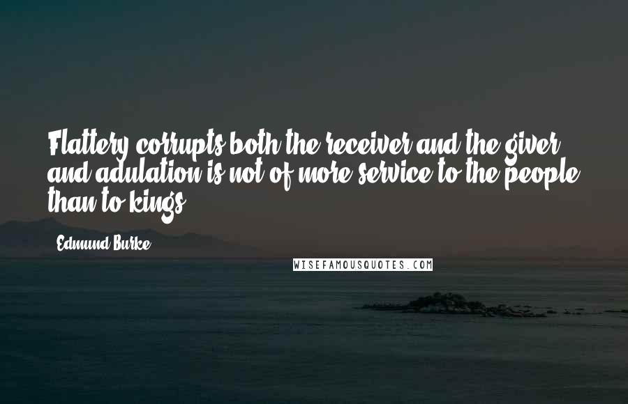 Edmund Burke Quotes: Flattery corrupts both the receiver and the giver, and adulation is not of more service to the people than to kings.