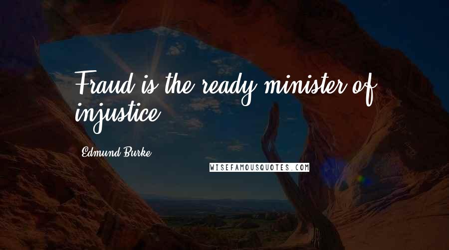 Edmund Burke Quotes: Fraud is the ready minister of injustice.