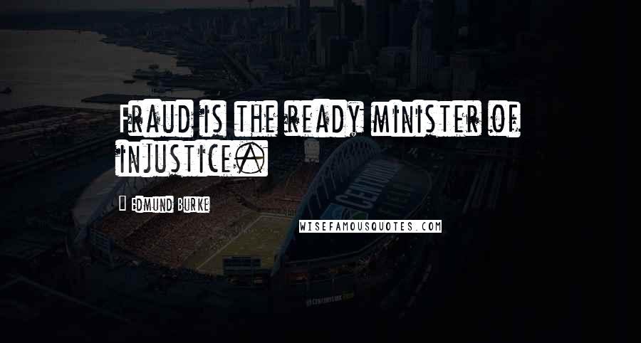 Edmund Burke Quotes: Fraud is the ready minister of injustice.