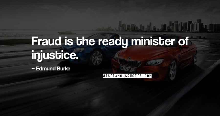 Edmund Burke Quotes: Fraud is the ready minister of injustice.