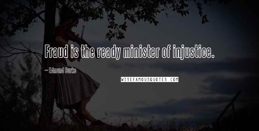 Edmund Burke Quotes: Fraud is the ready minister of injustice.