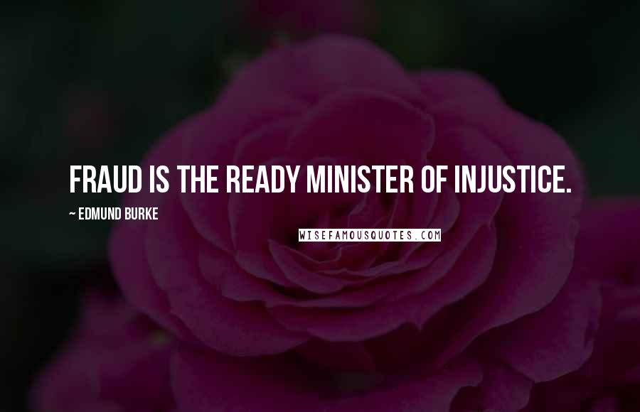 Edmund Burke Quotes: Fraud is the ready minister of injustice.