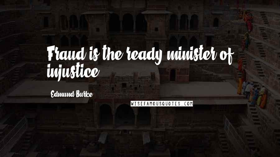 Edmund Burke Quotes: Fraud is the ready minister of injustice.