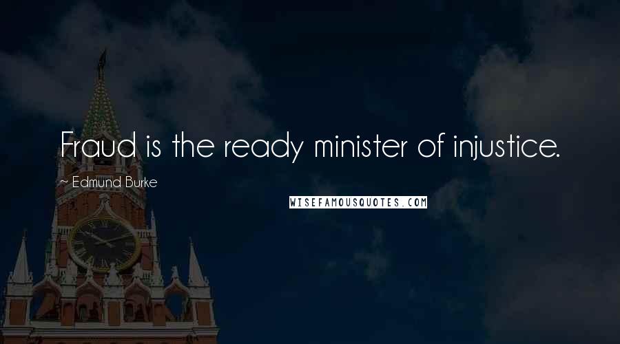 Edmund Burke Quotes: Fraud is the ready minister of injustice.