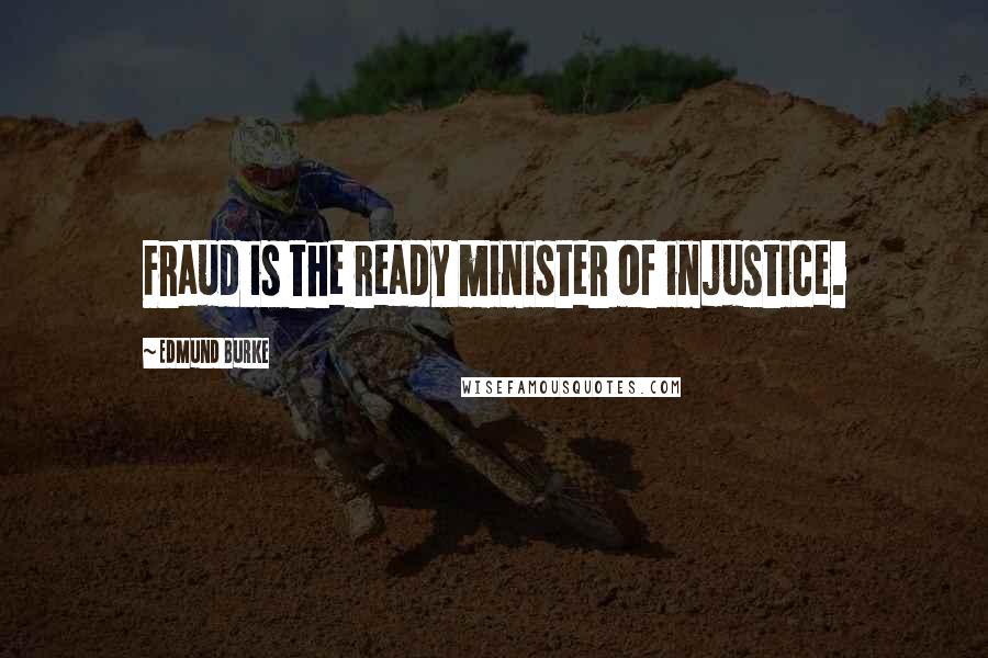 Edmund Burke Quotes: Fraud is the ready minister of injustice.