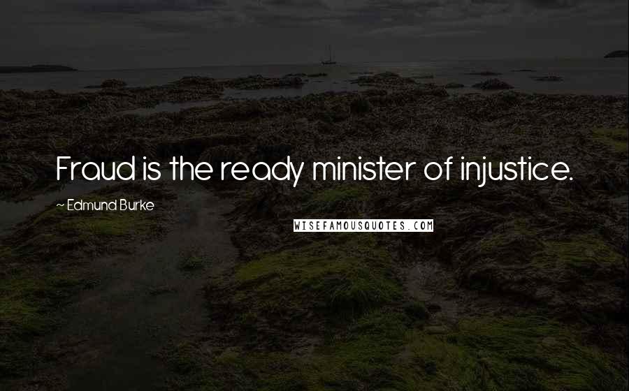 Edmund Burke Quotes: Fraud is the ready minister of injustice.