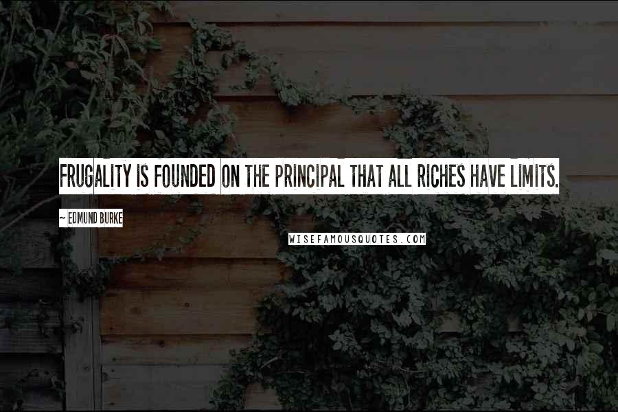 Edmund Burke Quotes: Frugality is founded on the principal that all riches have limits.