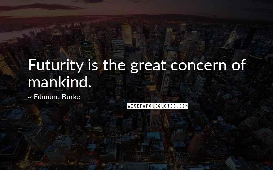 Edmund Burke Quotes: Futurity is the great concern of mankind.