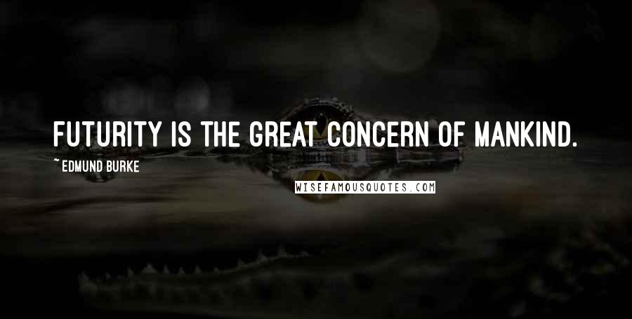 Edmund Burke Quotes: Futurity is the great concern of mankind.