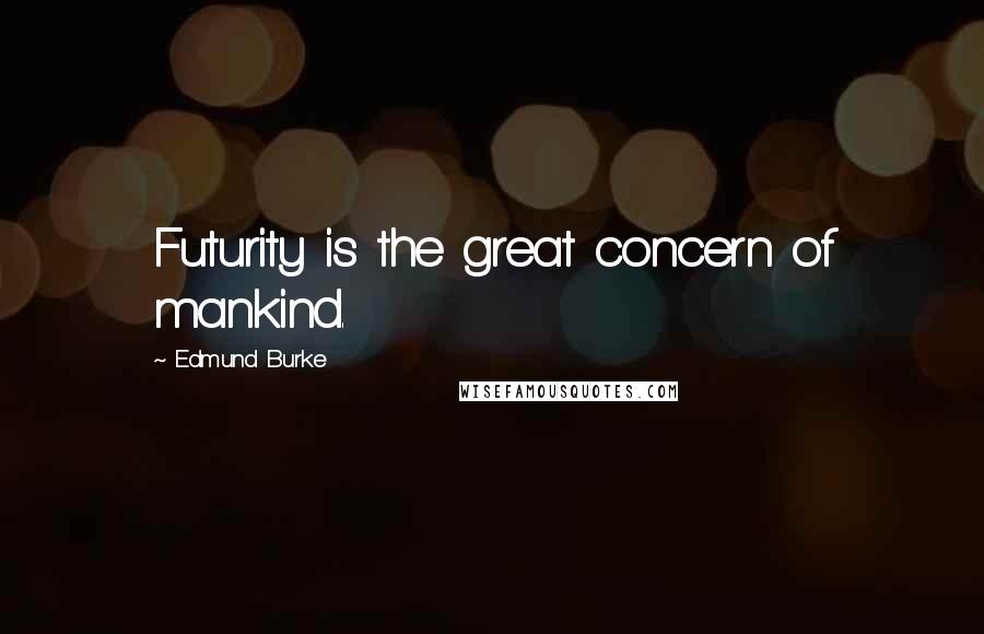 Edmund Burke Quotes: Futurity is the great concern of mankind.