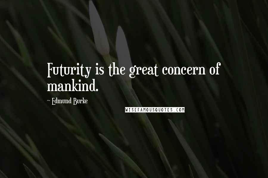 Edmund Burke Quotes: Futurity is the great concern of mankind.
