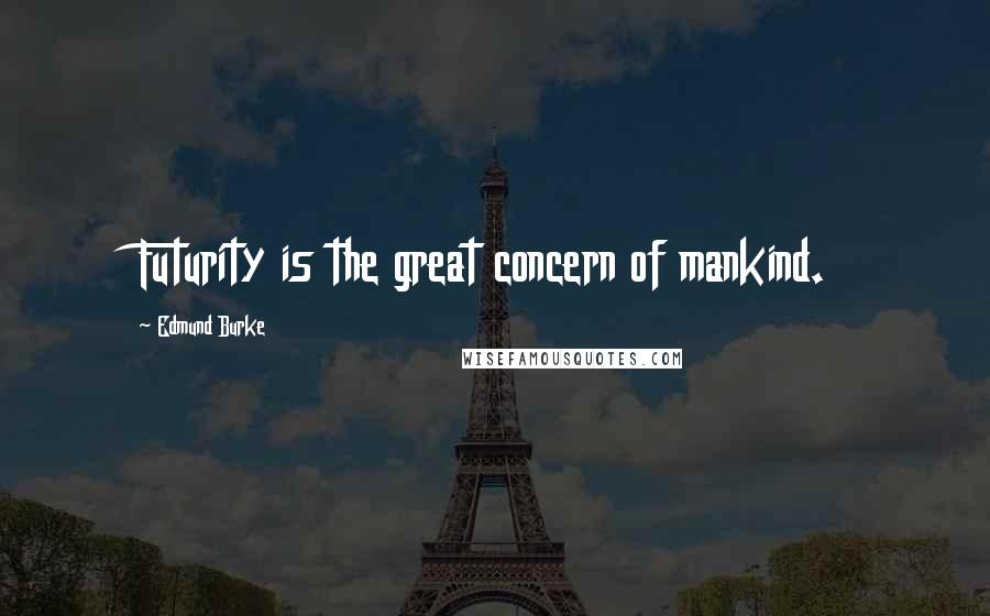 Edmund Burke Quotes: Futurity is the great concern of mankind.