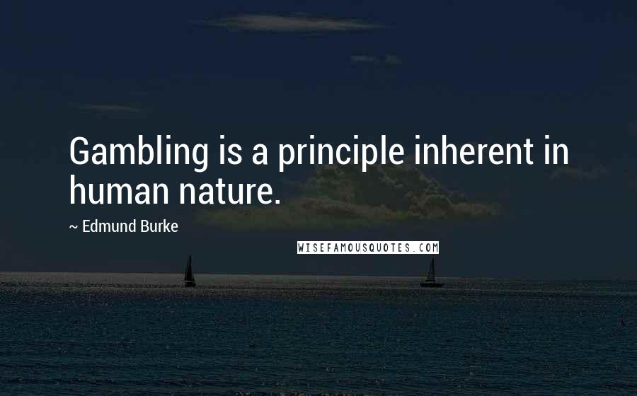 Edmund Burke Quotes: Gambling is a principle inherent in human nature.