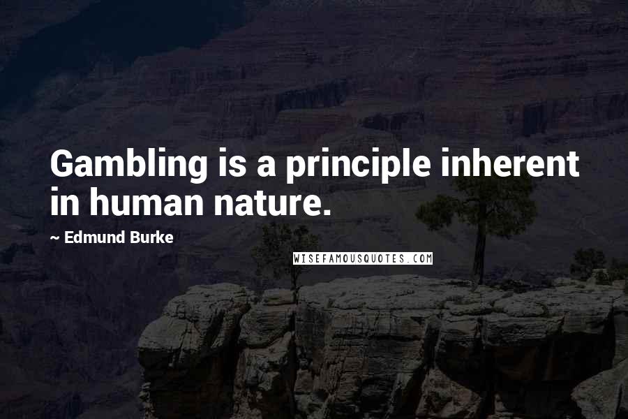Edmund Burke Quotes: Gambling is a principle inherent in human nature.