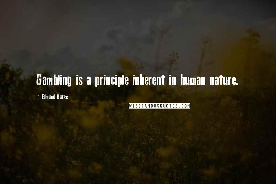 Edmund Burke Quotes: Gambling is a principle inherent in human nature.