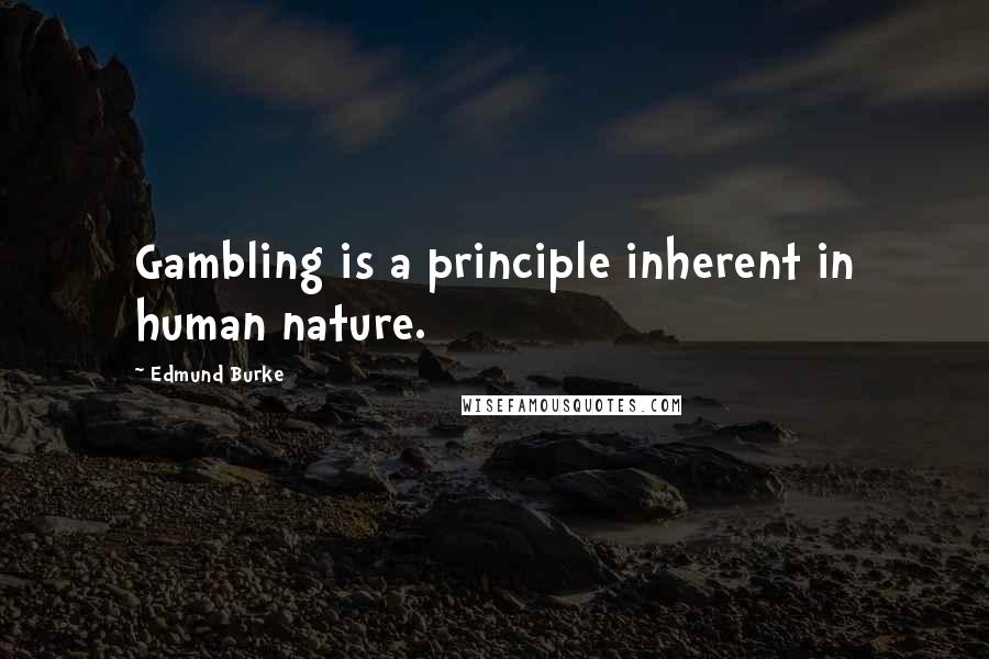 Edmund Burke Quotes: Gambling is a principle inherent in human nature.